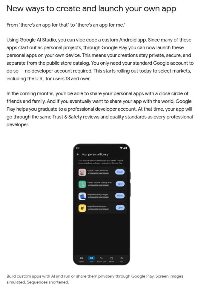 Googleの発表ページの一部。見出し『New ways to create and launch your own app』。Google AI Studioで自分専用のAndroidアプリを作りGoogle Playで自分の端末に入れられる、作ったものは非公開・安全で公開ストアと分けて扱われる、開発者アカウント不要、米国など一部市場で18歳以上から開始、今後数カ月で友人や家族と共有可、一般公開はプロの開発者アカウントに移して同じTrust & Safety審査を受ける、と英語で書かれ、下に『Your personal library』のスマホ画面(自分だけが見て入れられ、Google Playの審査は受けていないと注記)が載っている
