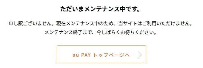 au PAYの使えるお店のサイトに出ている表示。ただいまメンテナンス中です、申し訳ございません、現在メンテナンス中のため当サイトはご利用いただけません、メンテナンス終了まで今しばらくお待ちくださいと書かれ、au PAYトップページへのボタンがある