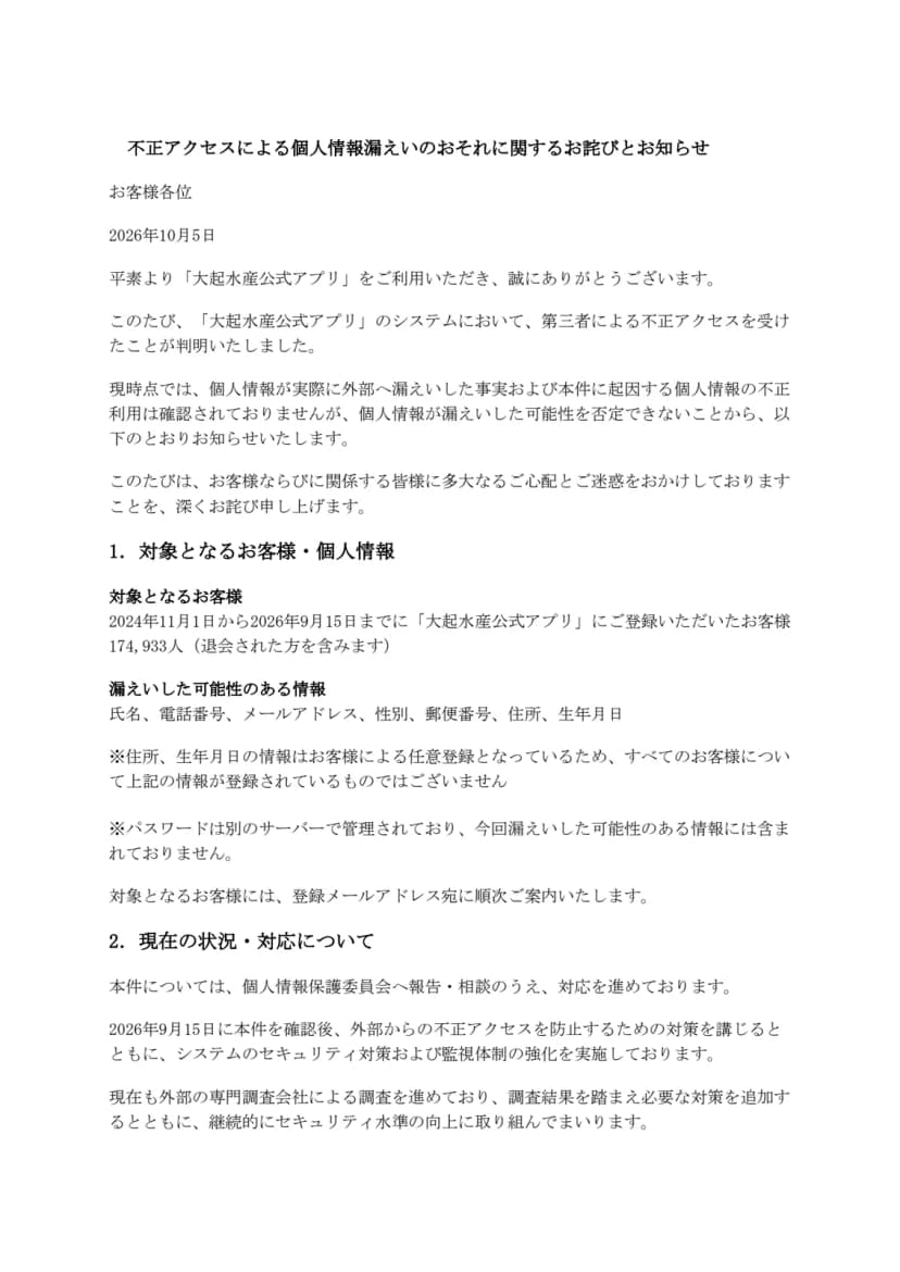 大起水産のお知らせの1ページ目。題は「不正アクセスによる個人情報漏えいのおそれに関するお詫びとお知らせ」、日付は2026年10月5日。「1.対象となるお客様・個人情報」として、2024年11月1日から2026年9月15日までに大起水産公式アプリに登録した174,933人(退会した人を含む)、漏えいした可能性のある情報は氏名、電話番号、メールアドレス、性別、郵便番号、住所、生年月日と書かれている。住所と生年月日は任意登録、パスワードは別のサーバーで管理し含まれないとの注記がある。「2.現在の状況・対応について」には、個人情報保護委員会への報告・相談、2026年9月15日の確認後の対策、外部の専門調査会社による調査が書かれている