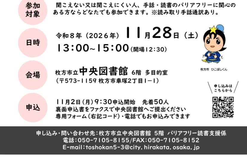 読書バリアフリー講演会のチラシの下半分。読書バリアフリー支援及び手話に関する関連書籍を展示すること、参加対象は聞こえない又は聞こえにくい人、手話・読書のバリアフリーに関心のある人ならだれでもで読み取り手話通訳あり、日時は令和8年11月28日(土)13時から15時(開場12時30分)、会場は枚方市立中央図書館6階多目的室、申し込みは11月2日(月)9時30分開始で先着50人、ファクス・専用フォーム・電話で受け付けること、申し込み・問い合わせ先は中央図書館5階バリアフリー読書支援係の電話050-7105-8155とファクス050-7105-8152であることが書かれている