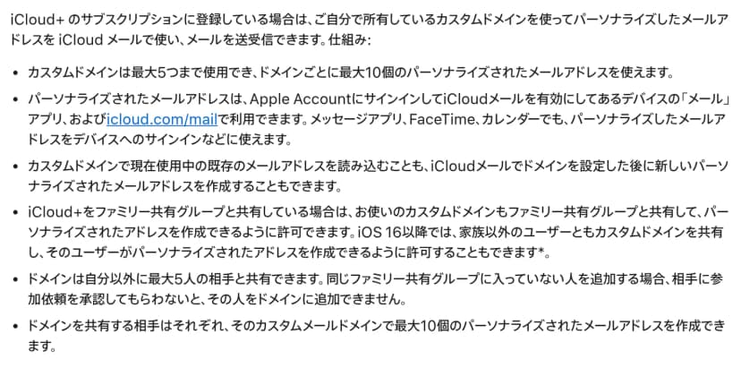 Appleのサポート記事「iCloudメールでカスタムメールドメインを使う」の箇条書き。カスタムドメインは最大5つまで使用でき、ドメインごとに最大10個のパーソナライズされたメールアドレスを使えるとある。続いて、メールアプリとicloud.com/mailで使えること、既存のアドレスの読み込み、ファミリー共有やiOS 16以降での家族以外との共有、ドメインは自分以外に最大5人と共有できること、共有する相手はそれぞれ最大10個のアドレスを作成できることが並ぶ