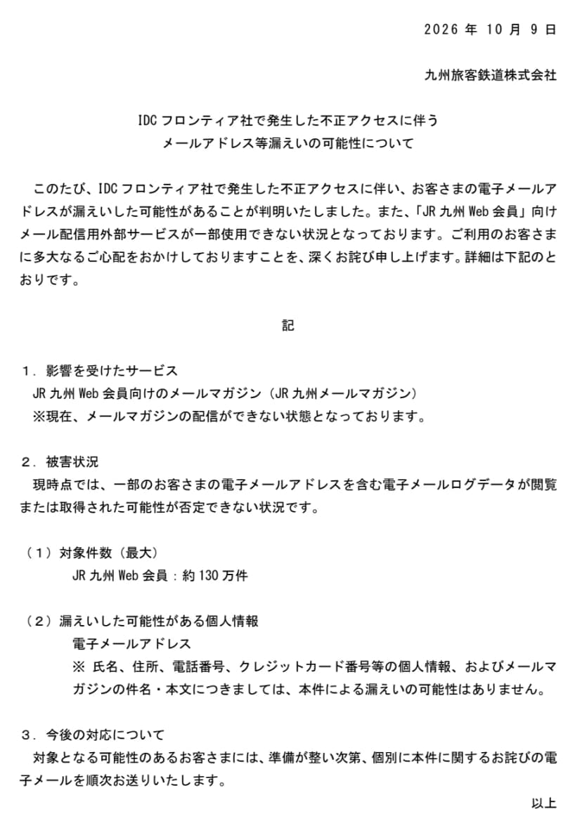 JR九州の2026年10月9日付の発表。JR九州メールマガジンが影響を受け、配信ができない状態。対象は最大約130万件で、漏えいした可能性がある情報は電子メールアドレス。氏名・住所・電話番号・クレジットカード番号等は可能性なし。対象のお客さまにはお詫びのメールを順次送る