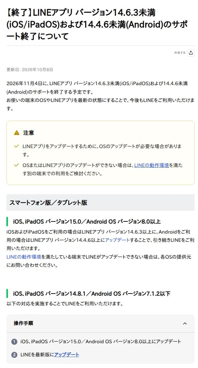 LINEヘルプセンターのページ。【終了】LINEアプリ バージョン14.6.3未満(iOS/iPadOS)および14.4.6未満(Android)のサポート終了について。更新日2026年10月8日。2026年11月4日にサポートを終了する予定で、OSやLINEアプリを最新の状態にすることで今後も利用できる。注意として、LINEをアップデートするためにOSのアップデートが必要な場合があること、更新できない場合は動作環境を満たす別の端末での利用を検討すること。iOS・iPadOS 15.0／Android 8.0以上はLINEを更新、14.8.1／7.1.2以下はOSを更新してからLINEを最新版に更新する手順が書かれている