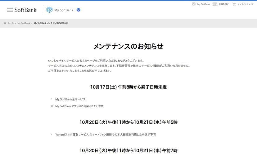 ソフトバンクのMy SoftBankメンテナンスのお知らせのページ。10月17日(土)午前8時から終了日時未定でMy SoftBank全サービスが対象、My SoftBankアプリは利用できると書かれ、その下に10月20日(火)午後11時から10月21日(水)午前5時のYahoo!スマホ買取サービスの本人確認の申し込み不可など、ほかのメンテナンスの時間帯が並んでいる