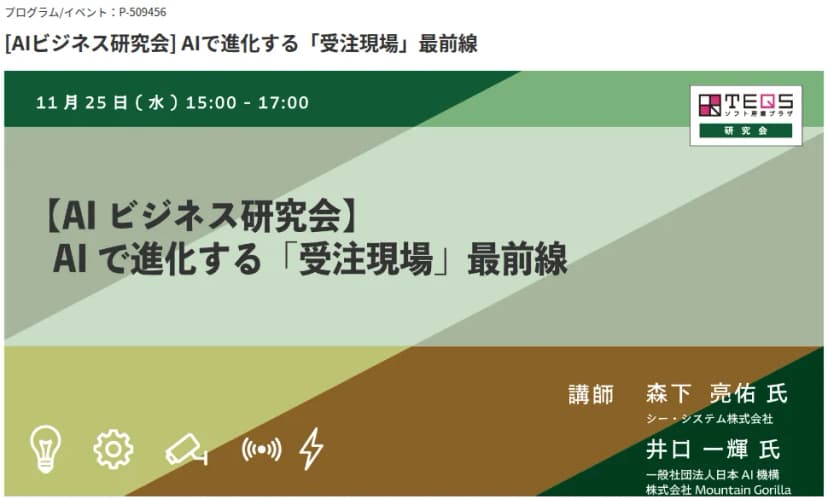 公益財団法人大阪産業局のイベントのページ「[AIビジネス研究会] AIで進化する「受注現場」最前線」の上部。案内の画像に、11月25日(水)15時から17時、ソフト産業プラザTEQSの研究会のマーク、講師として、シー・システム株式会社の森下亮佑さんと、一般社団法人日本AI機構・株式会社Mountain Gorillaの井口一輝さんの名前が書かれている