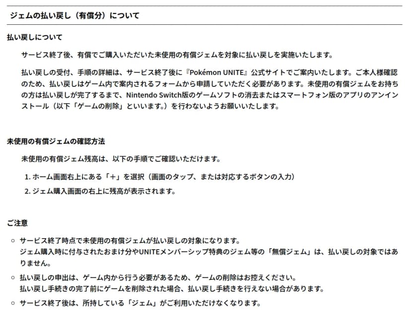 公式サイトのお知らせの「ジェムの払い戻し（有償分）について」。サービス終了後に未使用の有償ジェムを対象に払い戻しを実施し、受付や手順はサービス終了後に公式サイトで案内する。本人確認のため払い戻しはゲーム内で案内されるフォームから申請する必要があり、払い戻しが完了するまでNintendo Switch版のゲームソフトの消去やスマートフォン版のアプリのアンインストールを行わないよう求めている。未使用の有償ジェムの残高はホーム画面右上の「＋」を選ぶとジェム購入画面の右上に表示される。無償ジェムは対象外