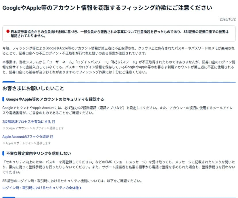 SBI証券の「GoogleやApple等のアカウント情報を窃取するフィッシング詐欺にご注意ください」(2026年10月2日)。冒頭の囲みに、日本証券業協会からの会員向け通知に基づき、一部会員から報告された事案について注意喚起を行ったものであり、SBI証券の証券口座での被害は確認されておりませんとある。続けて、クラウド上に保存されたパスキーやパスワードのメモが悪用された疑いの事案と、お客さまにお願いしたいことが書かれている