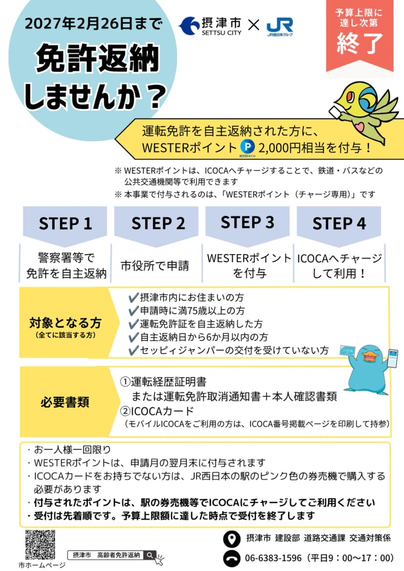 摂津市とJR西日本のチラシ。2027年2月26日まで、予算上限に達し次第終了。運転免許を自主返納した人にWESTERポイント2,000円相当を付与、ICOCAへチャージすると鉄道やバスなどの公共交通機関で使える、付与されるのはWESTERポイント（チャージ専用）。手順はSTEP1 警察署等で免許を自主返納、STEP2 市役所で申請、STEP3 WESTERポイントを付与、STEP4 ICOCAへチャージして利用。対象は摂津市内に住み、申請時に満75歳以上、運転免許証を自主返納し、返納日から6か月以内で、セッピィジャンパーの交付を受けていない人。必要書類は運転経歴証明書か運転免許取消通知書と本人確認書類、ICOCAカード（モバイルICOCAはICOCA番号掲載ページを印刷して持参）。1人1回限り、ポイントは申請月の翌月末に付与、ICOCAが無い人はJR西日本の駅のピンク色の券売機で購入、受付は先着順。問い合わせは摂津市建設部道路交通課交通対策係 06-6383-1596（平日9時から17時）
