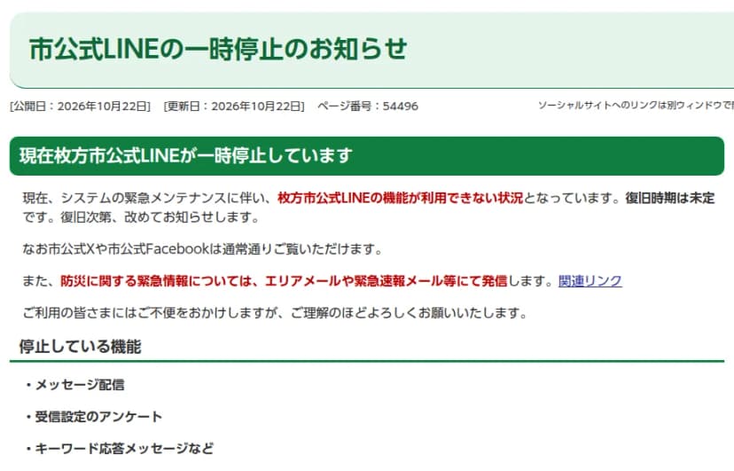 枚方市ホームページのお知らせ「市公式LINEの一時停止のお知らせ」。公開日と更新日は2026年10月22日。システムの緊急メンテナンスに伴い枚方市公式LINEの機能が利用できない状況で、復旧時期は未定、市公式Xや市公式Facebookは通常通り見られること、防災に関する緊急情報はエリアメールや緊急速報メール等で発信することが書かれ、停止している機能としてメッセージ配信、受信設定のアンケート、キーワード応答メッセージなどが並んでいる