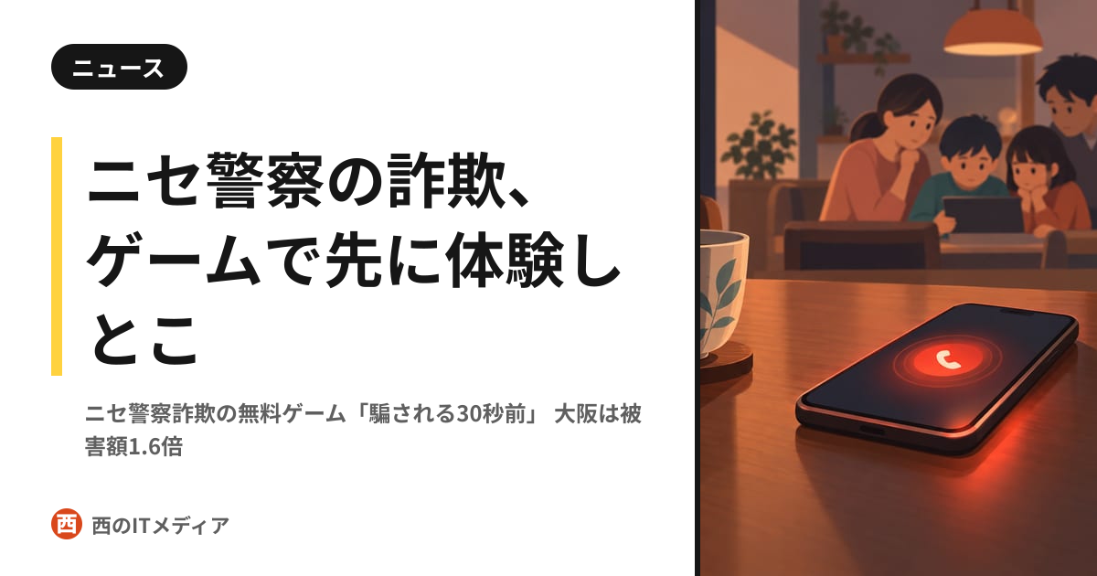ニセ警察詐欺を体験できる無料ゲーム「騙される30秒前」、警察庁が協力 大阪では被害額が1.6倍に｜西のITメディア