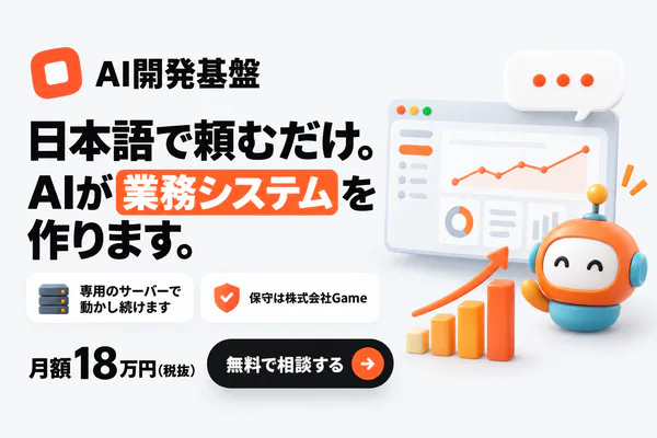 AI開発基盤 日本語で頼むだけ。AIが業務システムを作ります。専用のサーバーで動かし続けます・保守は株式会社Game・月額18万円(税抜)・無料で相談する