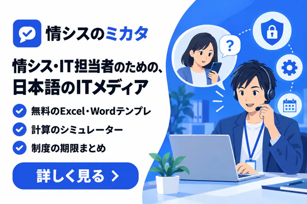 情シスのミカタ 情シス・IT担当者のための、日本語のITメディア。無料のExcel・Wordテンプレ・計算のシミュレーター・制度の期限まとめ